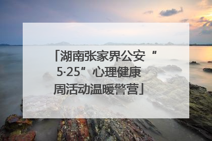 湖南张家界公安“5·25”心理健康周活动温暖警营