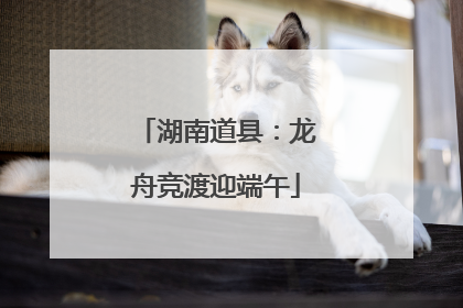 湖南道县：龙舟竞渡迎端午