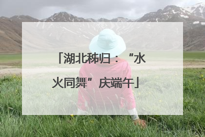 湖北秭归：“水火同舞”庆端午