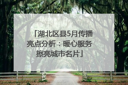 湖北区县5月传播亮点分析：暖心服务擦亮城市名片