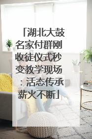 湖北大鼓名家付群刚收徒仪式秒变教学现场：活态传承薪火不断