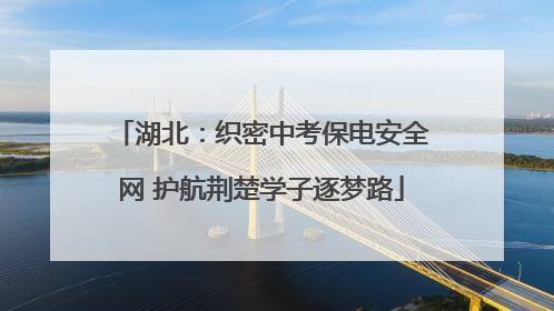 湖北：织密中考保电安全网 护航荆楚学子逐梦路
