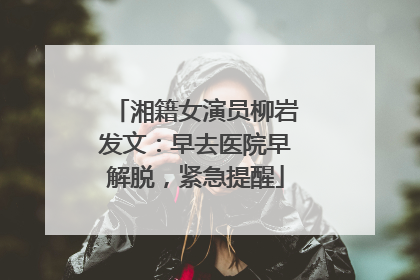 湘籍女演员柳岩发文：早去医院早解脱，紧急提醒
