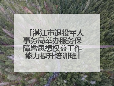 湛江市退役军人事务局举办服务保障暨思想权益工作能力提升培训班