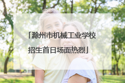 滁州市机械工业学校招生首日场面热烈