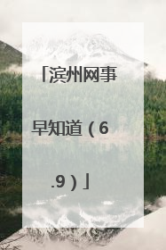 滨州网事早知道（6.9）