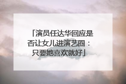 演员任达华回应是否让女儿进演艺圈：只要她喜欢就好
