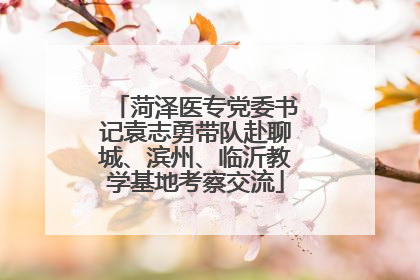 菏泽医专党委书记袁志勇带队赴聊城、滨州、临沂教学基地考察交流
