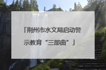 荆州市水文局启动警示教育“三部曲”