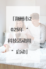 荆州市2025年“科技活动周”启动