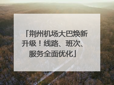 荆州机场大巴焕新升级！线路、班次、服务全面优化