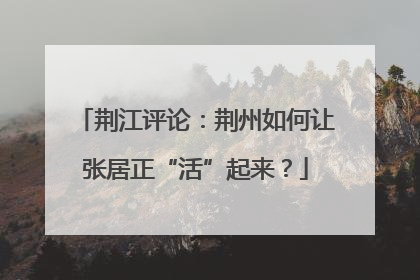 荆江评论：荆州如何让张居正“活”起来？