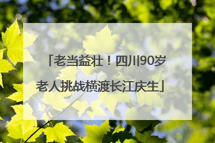 老当益壮！四川90岁老人挑战横渡长江庆生