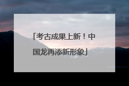 考古成果上新！中国龙再添新形象