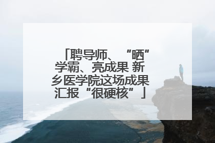 聘导师、“晒”学霸、亮成果 新乡医学院这场成果汇报“很硬核”