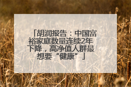 胡润报告：中国富裕家庭数量连续2年下降，高净值人群最想要“健康”
