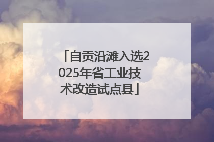 自贡沿滩入选2025年省工业技术改造试点县