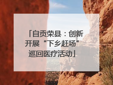 自贡荣县：创新开展“下乡赶场”巡回医疗活动