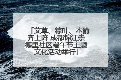 艾草、粽叶、木箭齐上阵 成都锦江崇德里社区端午节主题文化活动举行