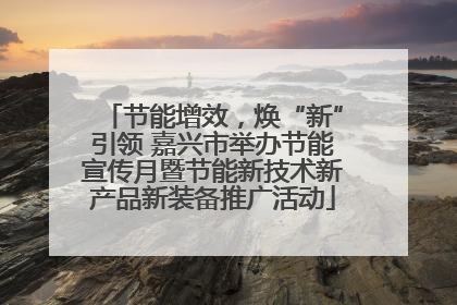 节能增效，焕“新”引领 嘉兴市举办节能宣传月暨节能新技术新产品新装备推广活动