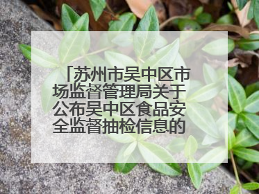 苏州市吴中区市场监督管理局关于公布吴中区食品安全监督抽检信息的公告（2025年第四期）