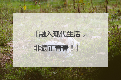 融入现代生活，非遗正青春！