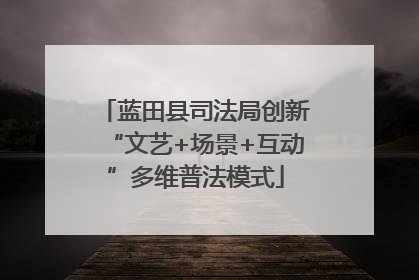 蓝田县司法局创新“文艺+场景+互动”多维普法模式