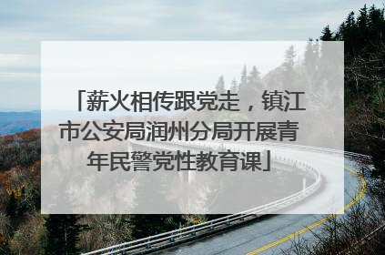 薪火相传跟党走，镇江市公安局润州分局开展青年民警党性教育课