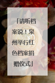 请听档案说！泉州举行红色档案捐赠仪式