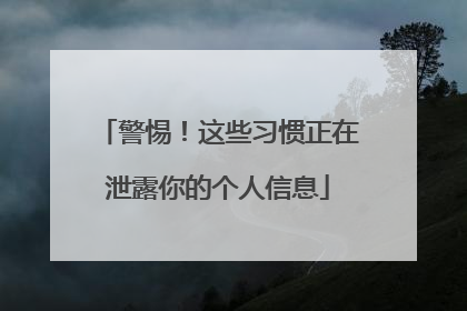 警惕！这些习惯正在泄露你的个人信息