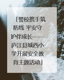 警校携手筑防线 平安守护伴成长——庐江县城西小学开展安全教育主题活动
