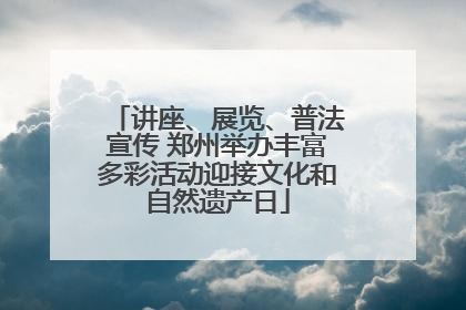 讲座、展览、普法宣传 郑州举办丰富多彩活动迎接文化和自然遗产日