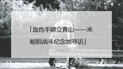 血色丰碑立青山——米峪镇战斗纪念地寻访