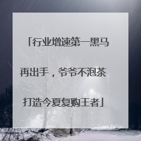 行业增速第一黑马再出手，爷爷不泡茶打造今夏复购王者