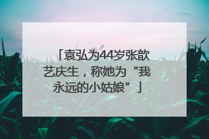 袁弘为44岁张歆艺庆生，称她为“我永远的小姑娘”