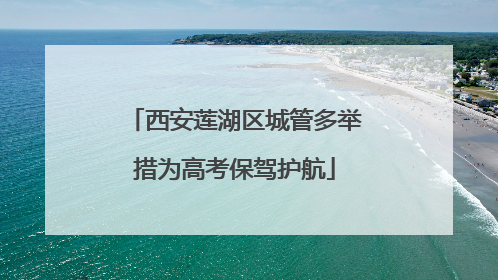西安莲湖区城管多举措为高考保驾护航