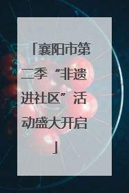 襄阳市第二季“非遗进社区”活动盛大开启