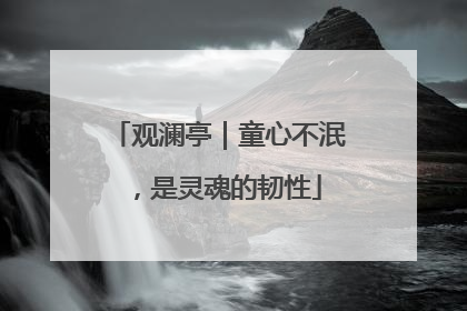 观澜亭｜童心不泯，是灵魂的韧性