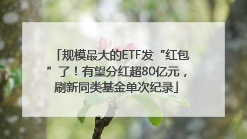 规模最大的ETF发“红包”了！有望分红超80亿元，刷新同类基金单次纪录