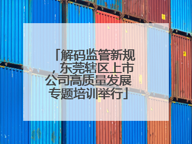 解码监管新规，东莞辖区上市公司高质量发展专题培训举行