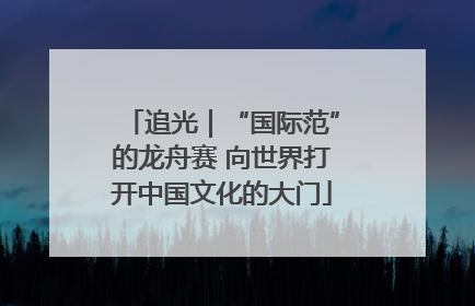 追光｜“国际范”的龙舟赛 向世界打开中国文化的大门