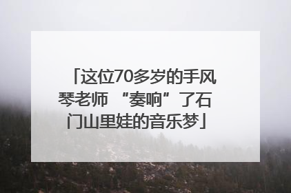 这位70多岁的手风琴老师 “奏响”了石门山里娃的音乐梦