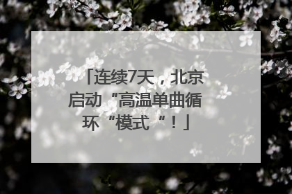 连续7天，北京启动“高温单曲循环“模式“！