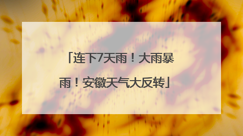连下7天雨！大雨暴雨！安徽天气大反转