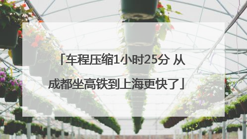 车程压缩1小时25分 从成都坐高铁到上海更快了