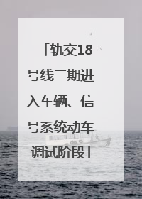 轨交18号线二期进入车辆、信号系统动车调试阶段