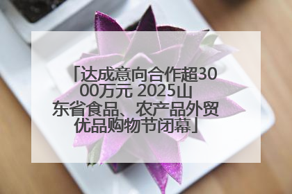 达成意向合作超3000万元 2025山东省食品、农产品外贸优品购物节闭幕