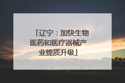 辽宁：加快生物医药和医疗器械产业提质升级