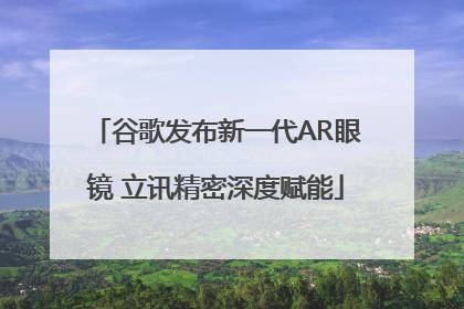 谷歌发布新一代AR眼镜 立讯精密深度赋能