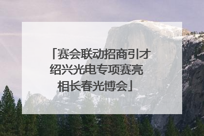 赛会联动招商引才 绍兴光电专项赛亮相长春光博会